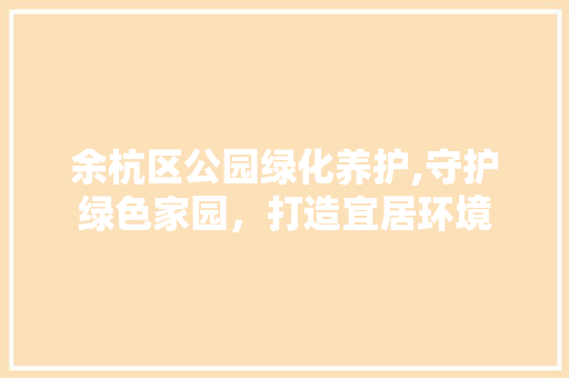 余杭区公园绿化养护,守护绿色家园，打造宜居环境