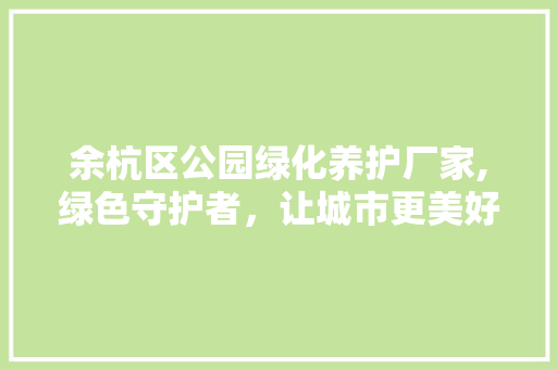 余杭区公园绿化养护厂家,绿色守护者，让城市更美好