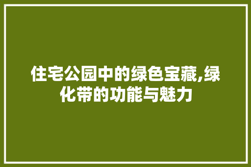住宅公园中的绿色宝藏,绿化带的功能与魅力