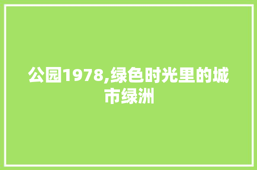 公园1978,绿色时光里的城市绿洲