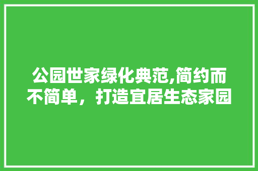 公园世家绿化典范,简约而不简单，打造宜居生态家园