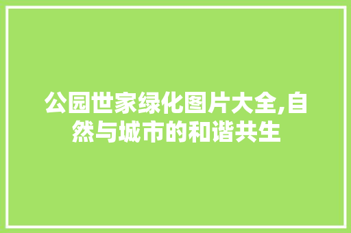 公园世家绿化图片大全,自然与城市的和谐共生