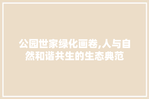 公园世家绿化画卷,人与自然和谐共生的生态典范