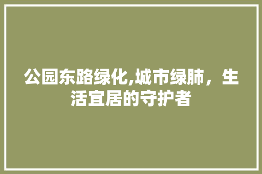 公园东路绿化,城市绿肺，生活宜居的守护者