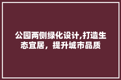 公园两侧绿化设计,打造生态宜居，提升城市品质