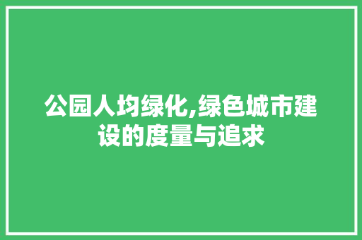 公园人均绿化,绿色城市建设的度量与追求