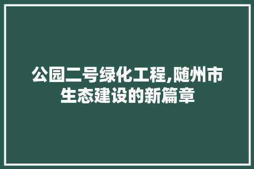 公园二号绿化工程,随州市生态建设的新篇章