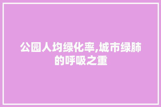 公园人均绿化率,城市绿肺的呼吸之重