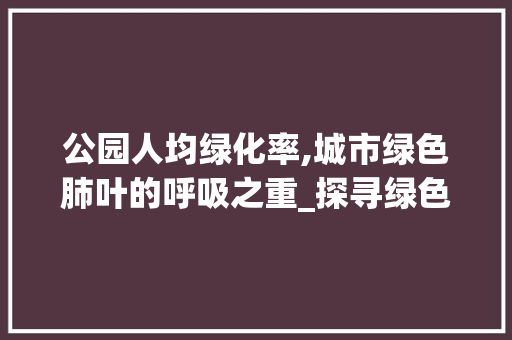 公园人均绿化率,城市绿色肺叶的呼吸之重_探寻绿色福祉的奥秘