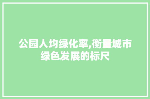 公园人均绿化率,衡量城市绿色发展的标尺