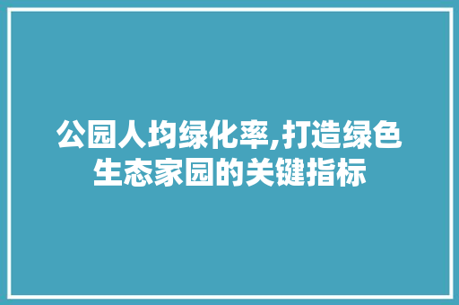 公园人均绿化率,打造绿色生态家园的关键指标