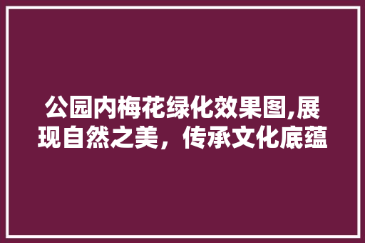 公园内梅花绿化效果图,展现自然之美，传承文化底蕴