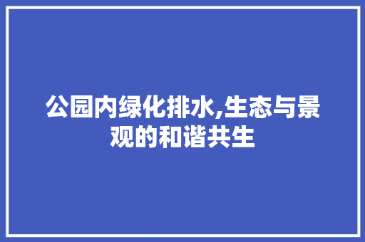 公园内绿化排水,生态与景观的和谐共生