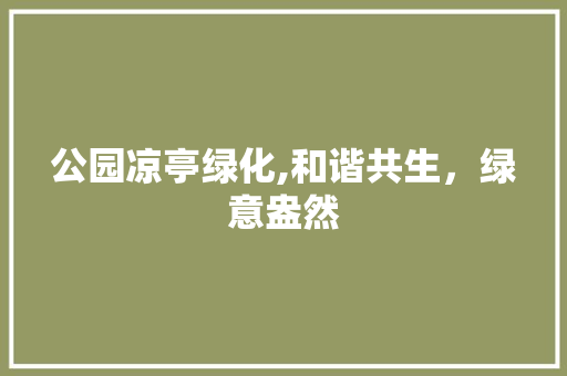 公园凉亭绿化,和谐共生，绿意盎然