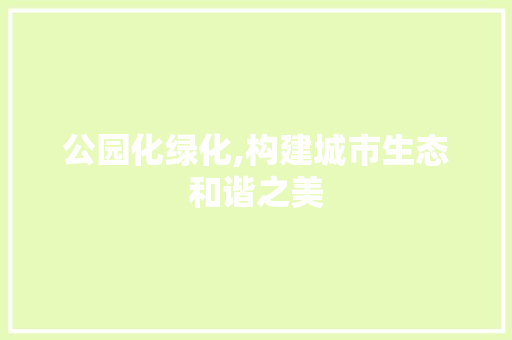 公园化绿化,构建城市生态和谐之美