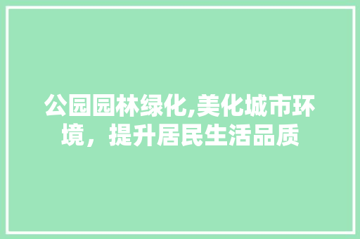 公园园林绿化,美化城市环境，提升居民生活品质