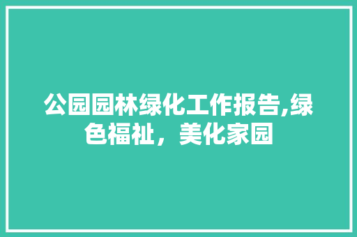 公园园林绿化工作报告,绿色福祉，美化家园