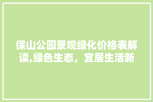 保山公园景观绿化价格表解读,绿色生态，宜居生活新篇章