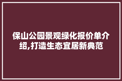 保山公园景观绿化报价单介绍,打造生态宜居新典范