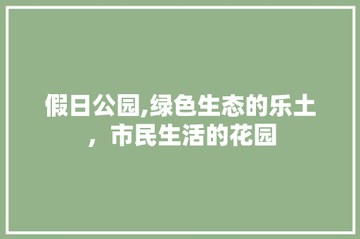 假日公园,绿色生态的乐土，市民生活的花园