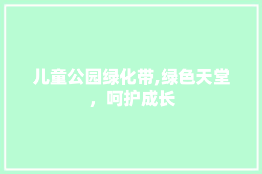 儿童公园绿化带,绿色天堂，呵护成长