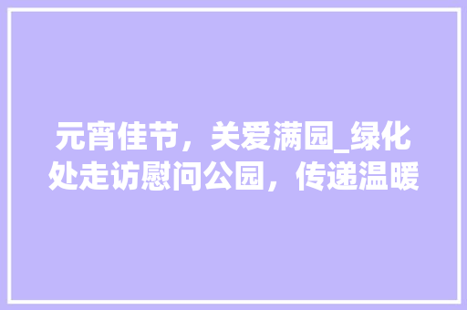元宵佳节，关爱满园_绿化处走访慰问公园，传递温暖
