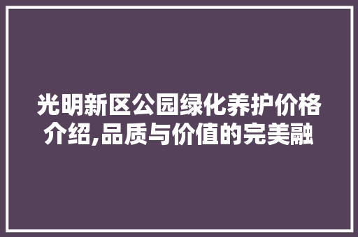 光明新区公园绿化养护价格介绍,品质与价值的完美融合