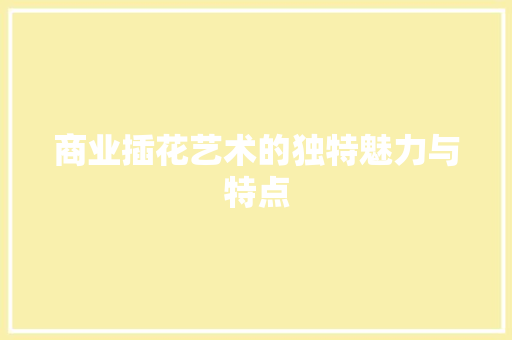 商业插花艺术的独特魅力与特点
