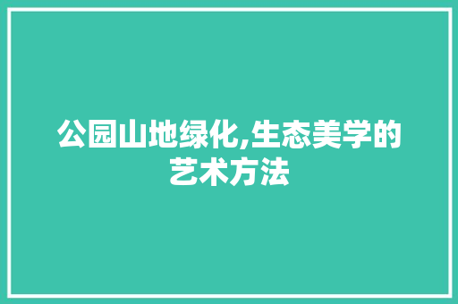 公园山地绿化,生态美学的艺术方法