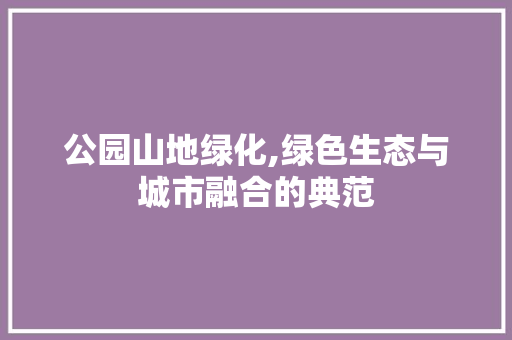 公园山地绿化,绿色生态与城市融合的典范