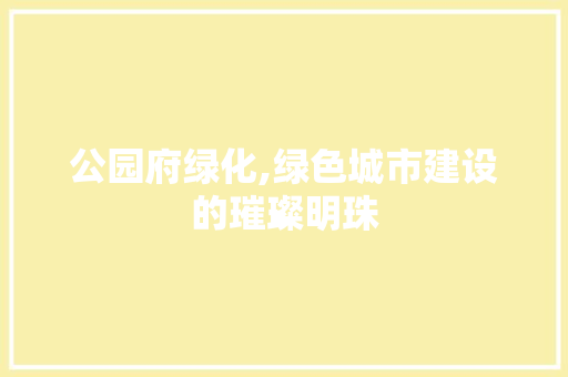 公园府绿化,绿色城市建设的璀璨明珠