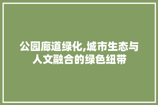 公园廊道绿化,城市生态与人文融合的绿色纽带