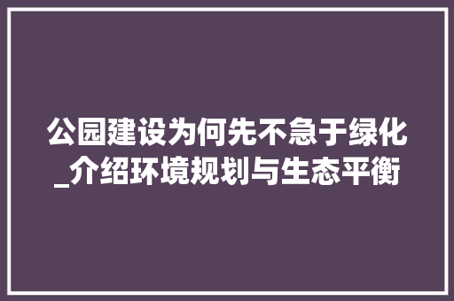 公园建设为何先不急于绿化_介绍环境规划与生态平衡之路
