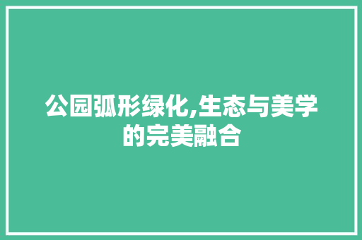 公园弧形绿化,生态与美学的完美融合