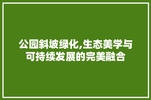 公园斜坡绿化,生态美学与可持续发展的完美融合