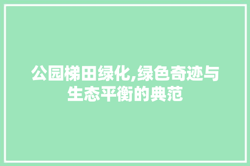公园梯田绿化,绿色奇迹与生态平衡的典范