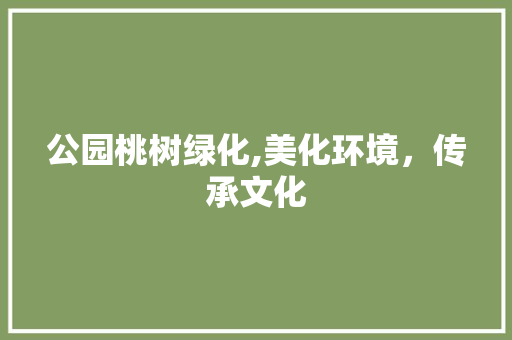 公园桃树绿化,美化环境，传承文化