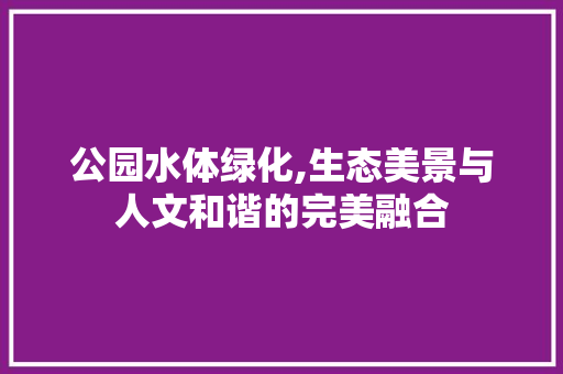 公园水体绿化,生态美景与人文和谐的完美融合