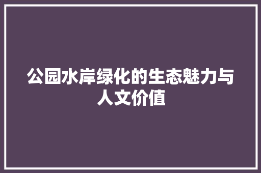 公园水岸绿化的生态魅力与人文价值