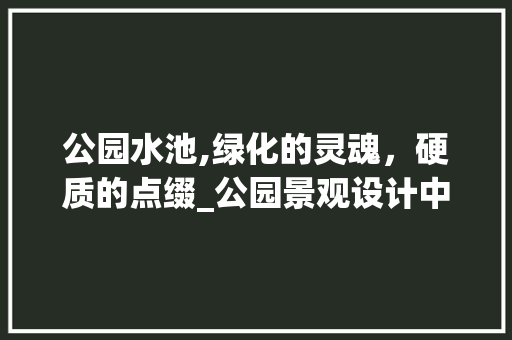 公园水池,绿化的灵魂，硬质的点缀_公园景观设计中的水池处理