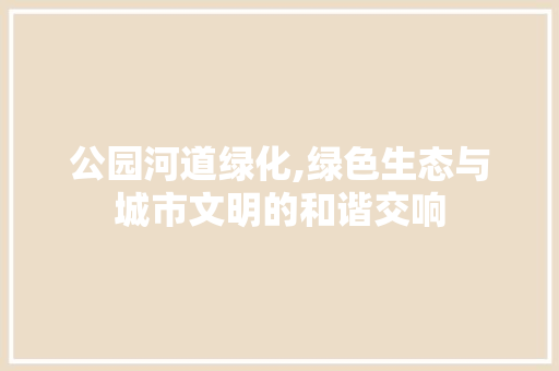 公园河道绿化,绿色生态与城市文明的和谐交响