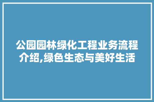 公园园林绿化工程业务流程介绍,绿色生态与美好生活的交响曲