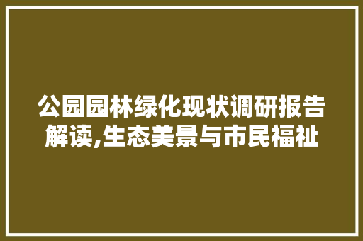 公园园林绿化现状调研报告解读,生态美景与市民福祉的和谐共生