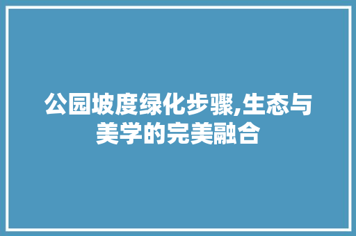 公园坡度绿化步骤,生态与美学的完美融合