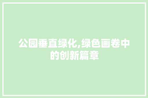 公园垂直绿化,绿色画卷中的创新篇章