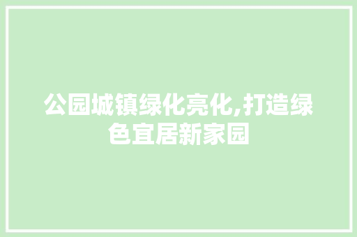 公园城镇绿化亮化,打造绿色宜居新家园