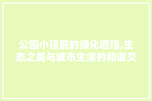 公园小径前的绿化遮挡,生态之美与城市生活的和谐交响