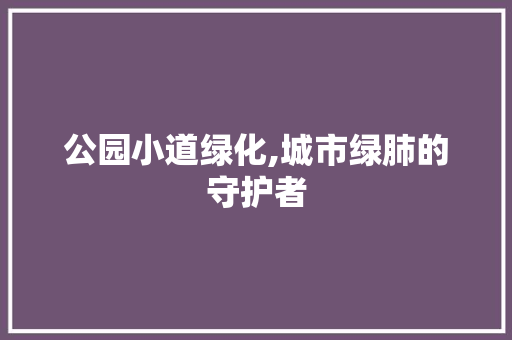 公园小道绿化,城市绿肺的守护者