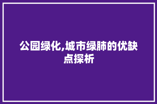 公园绿化,城市绿肺的优缺点探析