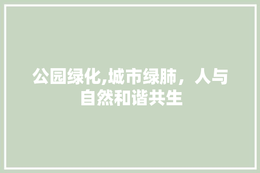 公园绿化,城市绿肺，人与自然和谐共生